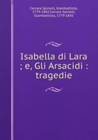 Isabella di Lara ; e, Gli Arsacidi : tragedie