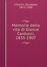 Memorie della vita di Giosue Carducci, 1835-1907