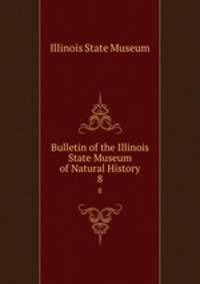 Bulletin of the Illinois State Museum of Natural History. 8