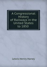 A Congressional History of Railways in the United States to 1850 .