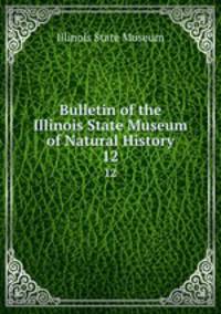 Bulletin of the Illinois State Museum of Natural History. 12