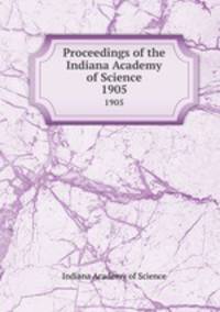 Proceedings of the Indiana Academy of Science. 1905