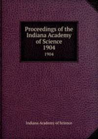 Proceedings of the Indiana Academy of Science. 1904