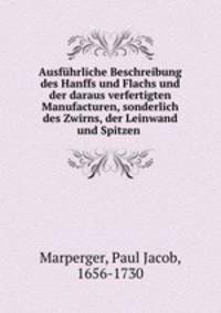 Ausfuhrliche Beschreibung des Hanffs und Flachs und der daraus verfertigten Manufacturen, sonderlich des Zwirns, der Leinwand und Spitzen