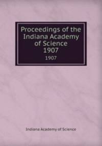 Proceedings of the Indiana Academy of Science. 1907