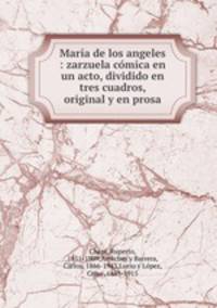 Mara de los angeles : zarzuela cmica en un acto, dividido en tres cuadros, original y en prosa