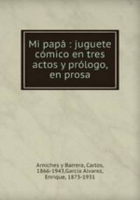 Mi pap : juguete cmico en tres actos y prlogo, en prosa
