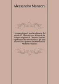 I promessi sposi; storia milanese del secolo 17. Illustrati con 40 tavole da disegni originali di Gaetano Previati e preceduti da uno studio su gli anni di noviziato poetico del Manzoni di Michele Scherillo