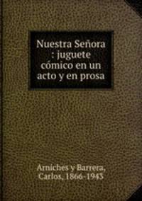 Nuestra Senora : juguete comico en un acto y en prosa