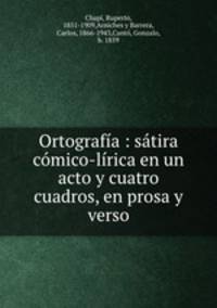 Ortografa : stira cmico-lrica en un acto y cuatro cuadros, en prosa y verso
