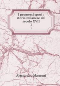 I promessi sposi : storia milanese del secolo XVII. 1
