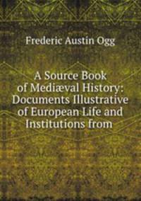 A Source Book of Medi?val History: Documents Illustrative of European Life and Institutions from .