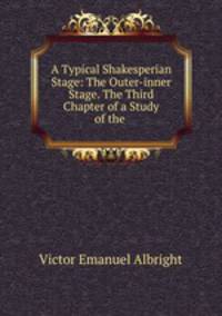 A Typical Shakesperian Stage: The Outer-inner Stage. The Third Chapter of a Study of the .