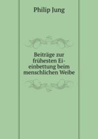 Beitrage zur fruhesten Ei-einbettung beim menschlichen Weibe