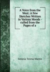 A Voice from the West: A Few Sketches Written in Various Moods -culled from the Pages of a .