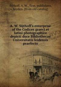 A. W. Sijthoff`s enterprise of the Codices graeci et latini photographice depicti duce Bibliothecae Universitatis leidensis praefecto