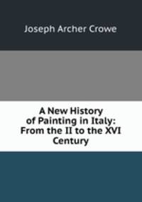 A New History of Painting in Italy: From the II to the XVI Century
