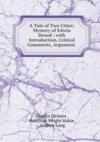 A Tale of Two Cities: Mystery of Edwin Drood : with Introduction, Critical Comments, Argument .
