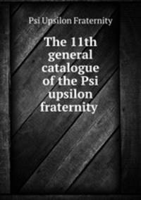 The 11th general catalogue of the Psi upsilon fraternity