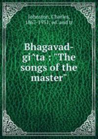 Bhagavad-gita : "The songs of the master"