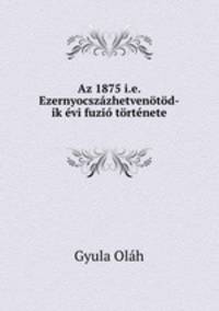 Az 1875 i.e. Ezernyocszazhetvenotod-ik evi fuzio tortenete