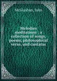 Melodies & meditations : a collection of songs, poems, philosophical verse, and cantatas