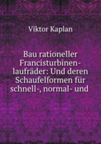 Bau rationeller Francisturbinen-laufrader: Und deren Schaufelformen fur schnell-, normal- und .