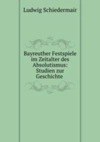 Bayreuther Festspiele im Zeitalter des Absolutismus: Studien zur Geschichte .