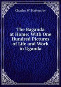 The Baganda at Home: With One Hundred Pictures of Life and Work in Uganda
