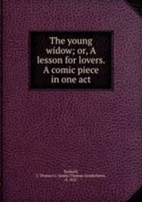 The young widow; or, A lesson for lovers. A comic piece in one act