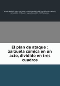 El plan de ataque : zarzuela cmica en un acto, dividido en tres cuadros