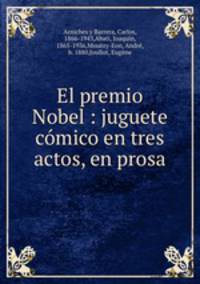 El premio Nobel : juguete cmico en tres actos, en prosa