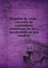 El punao de rosas : zarzuela de costumbres andaluzas, en un a cto dividido en tres cuadros