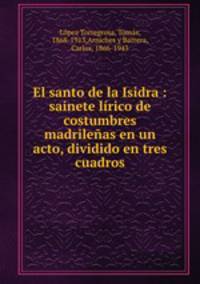 El santo de la Isidra : sainete lrico de costumbres madrileas en un acto, dividido en tres cuadros