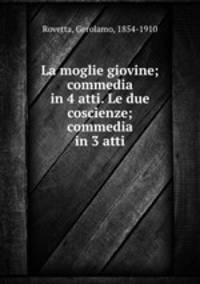 La moglie giovine; commedia in 4 atti. Le due coscienze; commedia in 3 atti