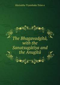 The Bhagavadgita, with the Sanatsugatiya and the Anugita