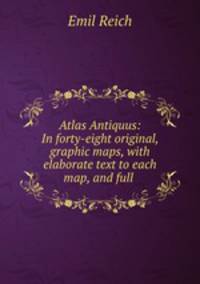 Atlas Antiquus: In forty-eight original, graphic maps, with elaborate text to each map, and full .