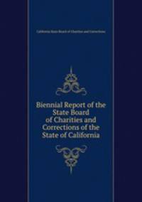 Biennial Report of the State Board of Charities and Corrections of the State of California