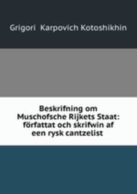 Beskrifning om Muschofsche Rijkets Staat: forfattat och skrifwin af een rysk cantzelist .