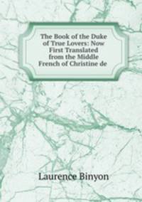 The Book of the Duke of True Lovers: Now First Translated from the Middle French of Christine de .