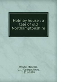 Holmby house : a tale of old Northamptonshire