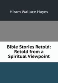 Bible Stories Retold: Retold from a Spiritual Viewpoint