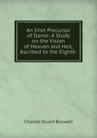 An Irish Precursor of Dante: A Study on the Vision of Heaven and Hell, Ascribed to the Eighth .