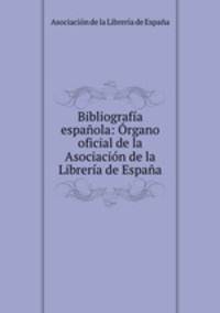 Bibliografia espanola: Organo oficial de la Asociacion de la Libreria de Espana.