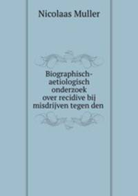 Biographisch-aetiologisch onderzoek over recidive bij misdrijven tegen den .