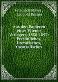 Aus den Papieren eines Wiener Verlegers, 1858-1897: Personliches, literarisches, theatralisches