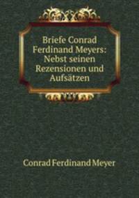 Briefe Conrad Ferdinand Meyers: Nebst seinen Rezensionen und Aufsatzen