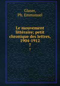 Le mouvement littraire; petit chronique des lettres, 1904-1912. 7