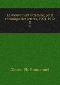 Le mouvement littraire; petit chronique des lettres, 1904-1912. 8