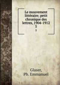 Le mouvement littraire; petit chronique des lettres, 1904-1912. 5